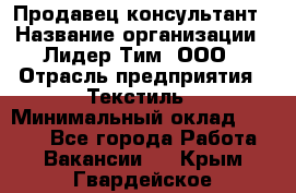 Продавец-консультант › Название организации ­ Лидер Тим, ООО › Отрасль предприятия ­ Текстиль › Минимальный оклад ­ 7 000 - Все города Работа » Вакансии   . Крым,Гвардейское